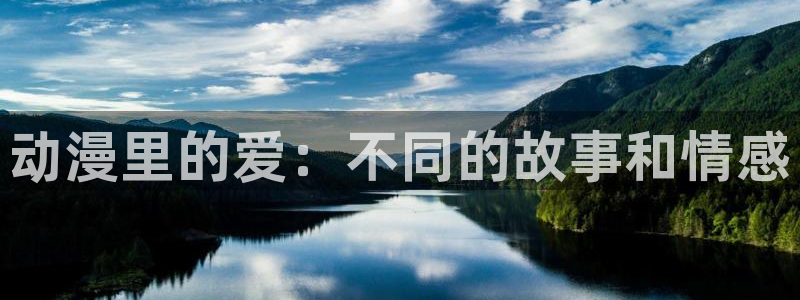 动漫之家漫画网：动漫里的爱：不同的故事和情感