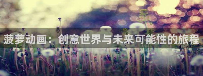 动漫之家动漫网：菠萝动画：创意世界与未来可能性的旅程